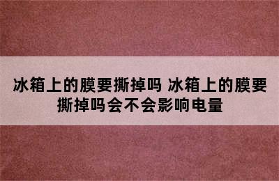 冰箱上的膜要撕掉吗 冰箱上的膜要撕掉吗会不会影响电量